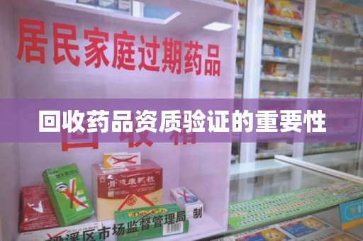 上饶回收药品资质验证的重要性