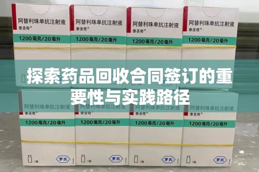 上饶探索药品回收合同签订的重要性与实践路径