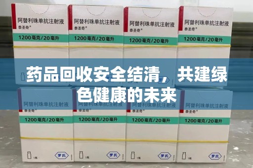 上饶药品回收安全结清，共建绿色健康的未来