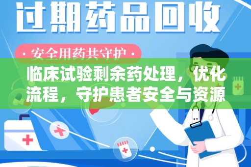 上饶临床试验剩余药处理，优化流程，守护患者安全与资源利用