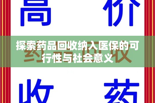 上饶探索药品回收纳入医保的可行性与社会意义