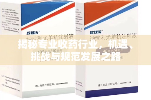 上饶揭秘专业收药行业，机遇、挑战与规范发展之路