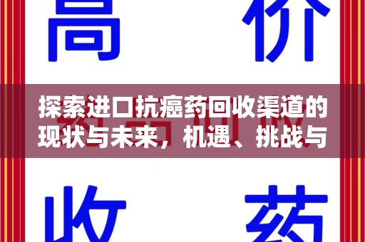 上饶探索进口抗癌药回收渠道的现状与未来，机遇、挑战与规范