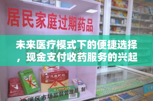 上饶未来医疗模式下的便捷选择，现金支付收药服务的兴起与影响