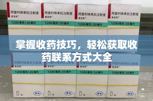 上饶掌握收药技巧，轻松获取收药联系方式大全