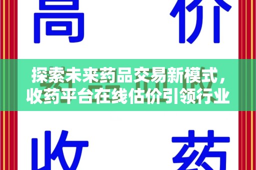 上饶探索未来药品交易新模式，收药平台在线估价引领行业变革