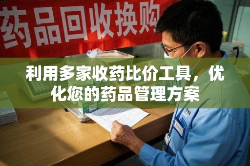 上饶利用多家收药比价工具，优化您的药品管理方案