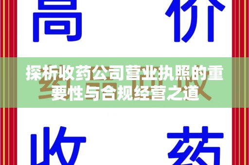 上饶探析收药公司营业执照的重要性与合规经营之道