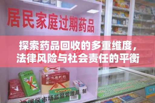 上饶探索药品回收的多重维度，法律风险与社会责任的平衡之道