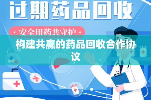 上饶构建共赢的药品回收合作协议