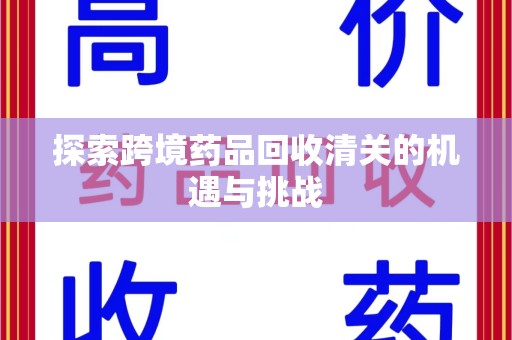 上饶探索跨境药品回收清关的机遇与挑战