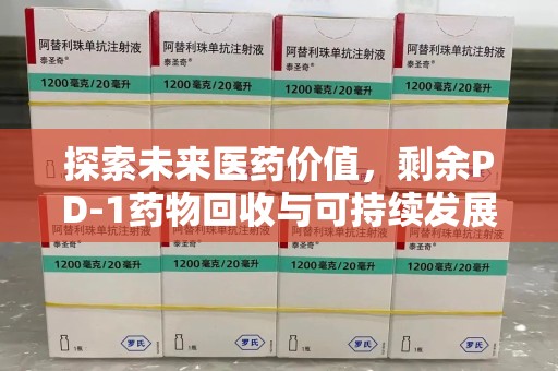 上饶探索未来医药价值，剩余PD-1药物回收与可持续发展之路