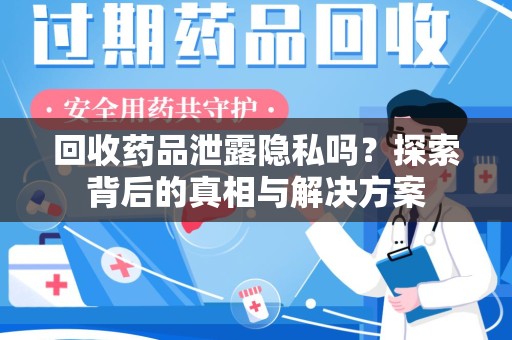 上饶回收药品泄露隐私吗？探索背后的真相与解决方案