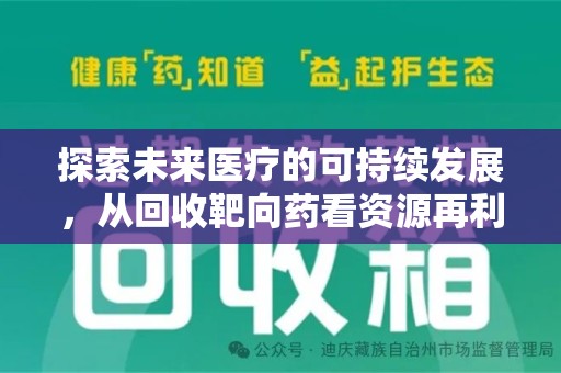 上饶探索未来医疗的可持续发展，从回收靶向药看资源再利用的重要性