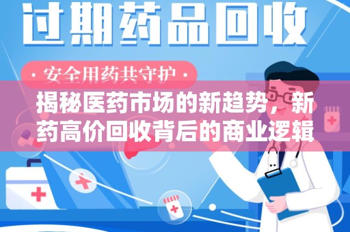 上饶揭秘医药市场的新趋势，新药高价回收背后的商业逻辑与社会影响