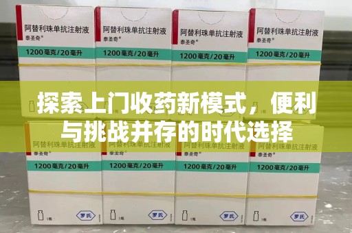 上饶探索上门收药新模式，便利与挑战并存的时代选择