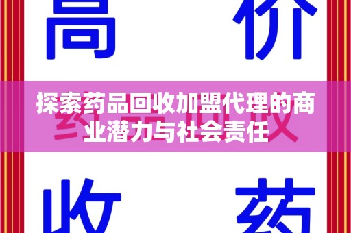上饶探索药品回收加盟代理的商业潜力与社会责任
