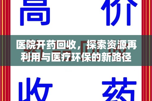 上饶医院开药回收，探索资源再利用与医疗环保的新路径