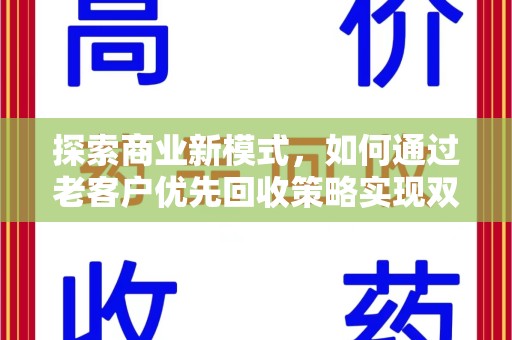 上饶探索商业新模式，如何通过老客户优先回收策略实现双赢