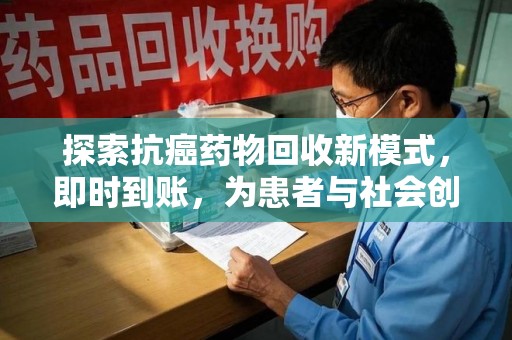 上饶探索抗癌药物回收新模式，即时到账，为患者与社会创造双赢