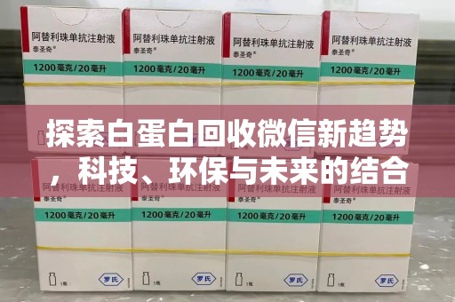 上饶探索白蛋白回收微信新趋势，科技、环保与未来的结合