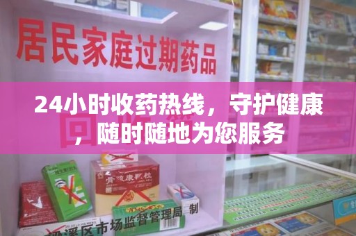 上饶24小时收药热线，守护健康，随时随地为您服务
