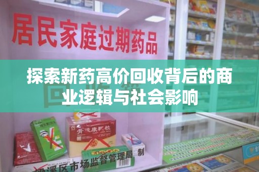 上饶探索新药高价回收背后的商业逻辑与社会影响