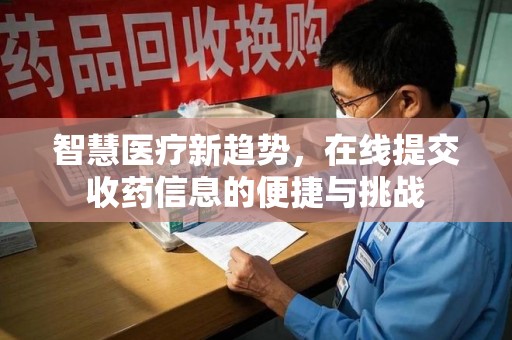 上饶智慧医疗新趋势，在线提交收药信息的便捷与挑战