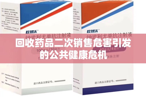上饶回收药品二次销售危害引发的公共健康危机