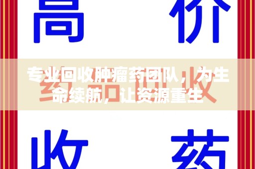 上饶专业回收肿瘤药团队，为生命续航，让资源重生