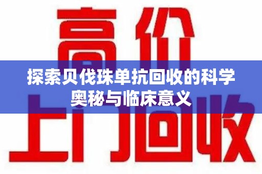上饶探索贝伐珠单抗回收的科学奥秘与临床意义