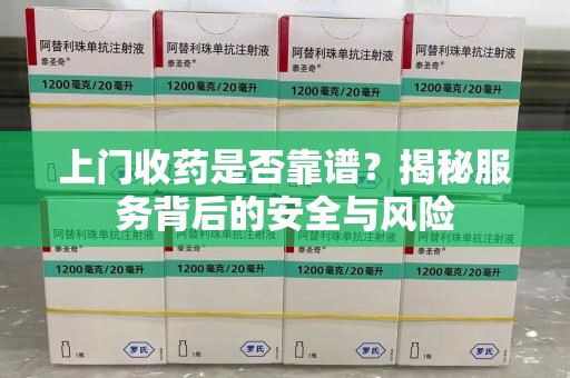 上饶上门收药是否靠谱？揭秘服务背后的安全与风险