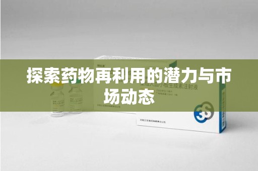 上饶探索药物再利用的潜力与市场动态