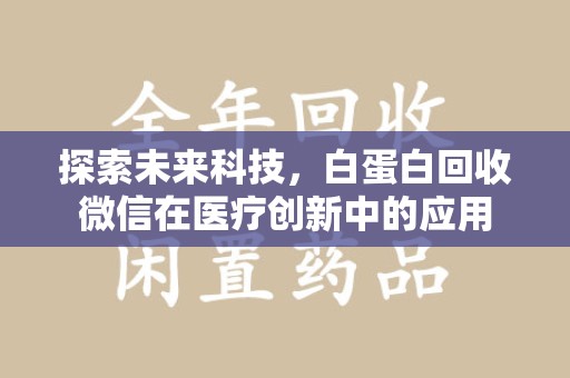 上饶探索未来科技，白蛋白回收微信在医疗创新中的应用