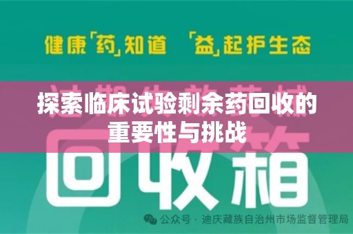 上饶探索临床试验剩余药回收的重要性与挑战
