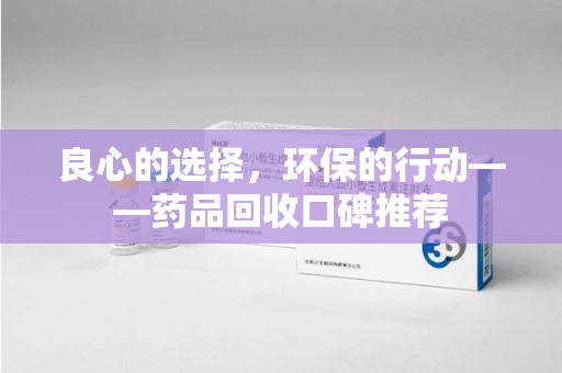 上饶良心的选择，环保的行动——药品回收口碑推荐