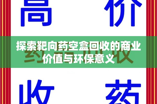 上饶探索靶向药空盒回收的商业价值与环保意义