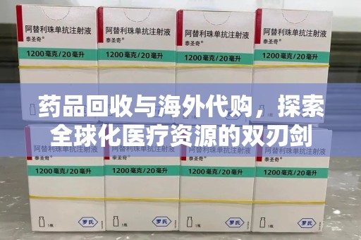上饶药品回收与海外代购，探索全球化医疗资源的双刃剑