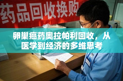 上饶卵巢癌药奥拉帕利回收，从医学到经济的多维思考