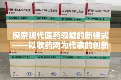 上饶探索现代医药领域的新模式——以收药网为代表的创新平台