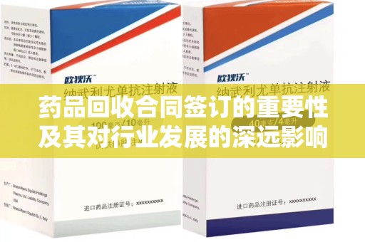 上饶药品回收合同签订的重要性及其对行业发展的深远影响