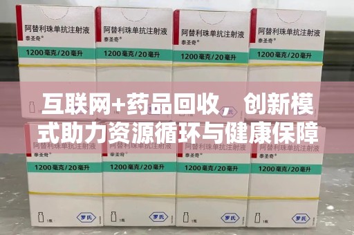 上饶互联网+药品回收，创新模式助力资源循环与健康保障
