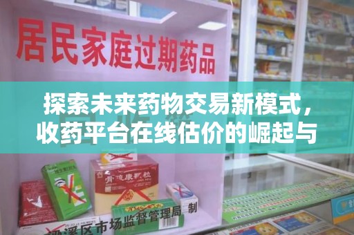上饶探索未来药物交易新模式，收药平台在线估价的崛起与影响