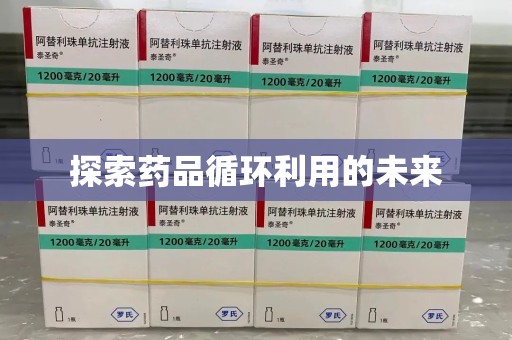 上饶探索药品循环利用的未来