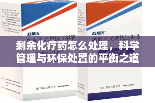 上饶剩余化疗药怎么处理，科学管理与环保处置的平衡之道
