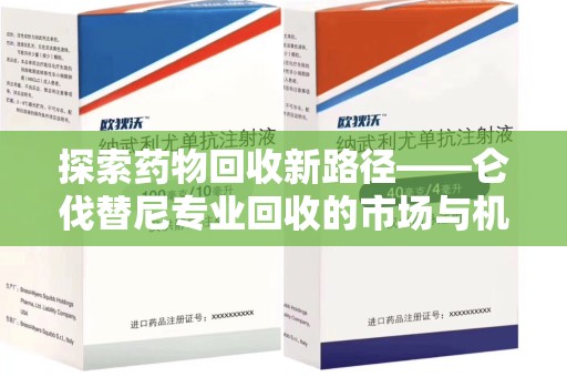 上饶探索药物回收新路径——仑伐替尼专业回收的市场与机遇