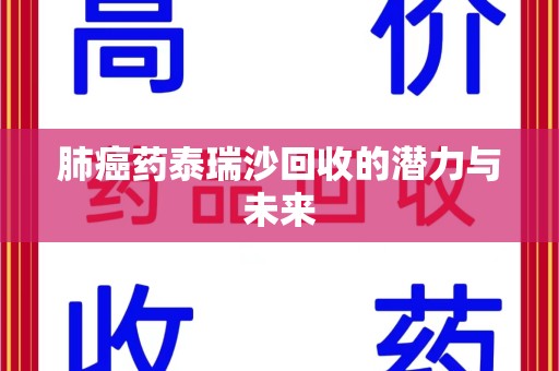 上饶肺癌药泰瑞沙回收的潜力与未来