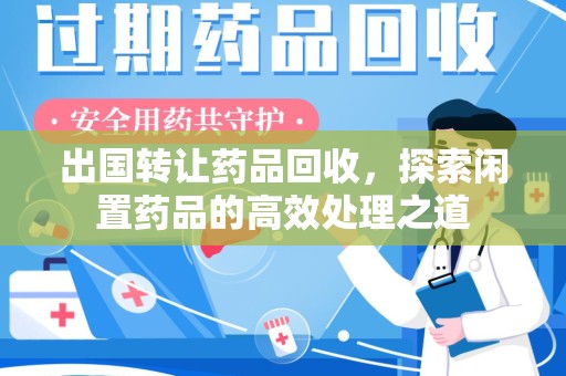 上饶出国转让药品回收，探索闲置药品的高效处理之道