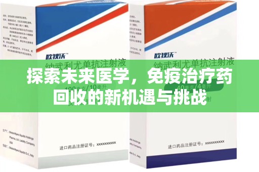 上饶探索未来医学，免疫治疗药回收的新机遇与挑战