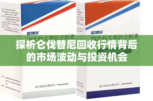 上饶探析仑伐替尼回收行情背后的市场波动与投资机会